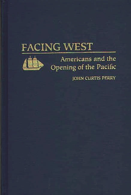 Facing West: Americans and the Opening of the Pacific - Ingram