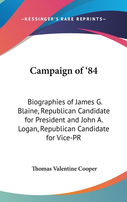 Campaign of '84: Biographies of James G. Blaine, Republican Candidate for President and John A. Logan, Republican Candidate for Vice-PR - Ingram
