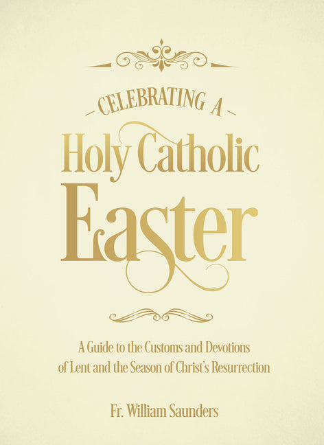 Celebrating a Holy Catholic Easter: A Guide to the Customs and Devotions of Lent and the Season of Christ's Resurrection - Ingram