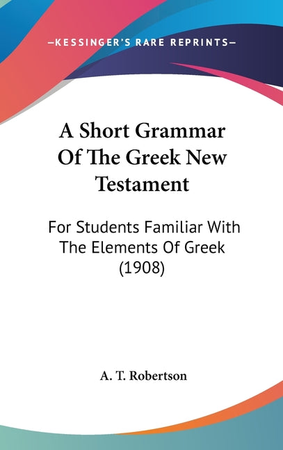 Short Grammar Of The Greek New Testament: For Students Familiar With The Elements Of Greek (1908) - Ingram