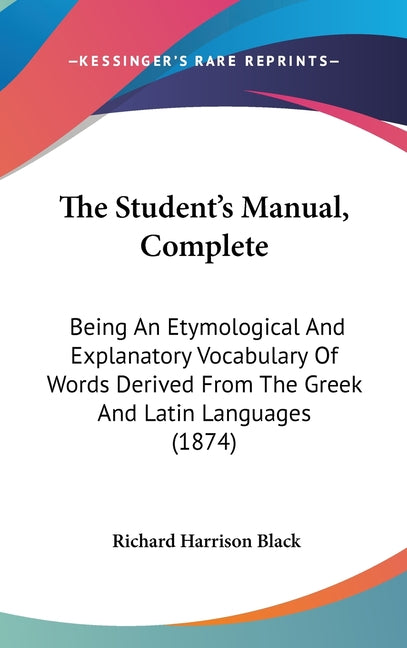 Student's Manual, Complete: Being An Etymological And Explanatory Vocabulary Of Words Derived From The Greek And Latin Languages (1874) - Ingram