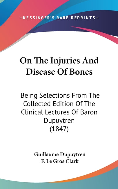On The Injuries And Disease Of Bones: Being Selections From The Collected Edition Of The Clinical Lectures Of Baron Dupuytren (1847) - Ingram