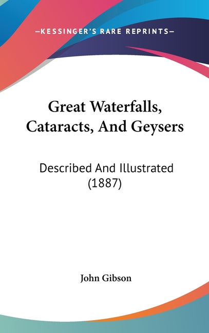 Great Waterfalls, Cataracts, And Geysers: Described And Illustrated (1887) - Ingram