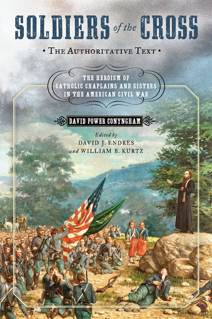 Soldiers of the Cross, the Authoritative Text: The Heroism of Catholic Chaplains and Sisters in the American Civil War - Ingram