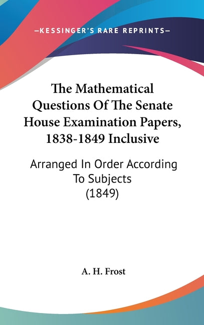 Mathematical Questions Of The Senate House Examination Papers, 1838-1849 Inclusive: Arranged In Order According To Subjects (1849) - Ingram