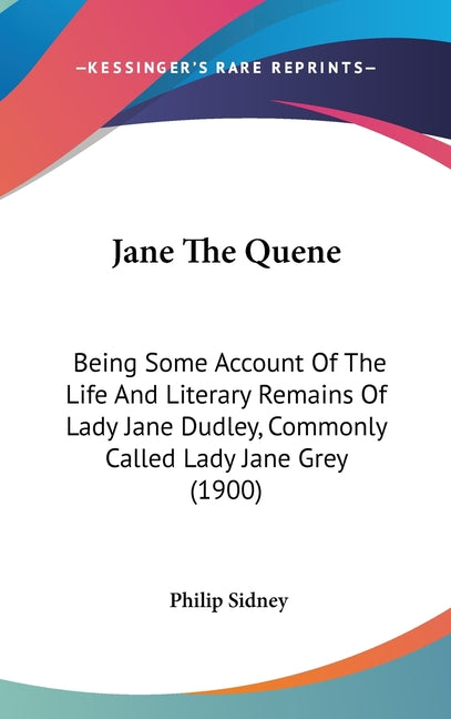 Jane The Quene: Being Some Account Of The Life And Literary Remains Of Lady Jane Dudley, Commonly Called Lady Jane Grey (1900) - Ingram
