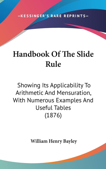 Handbook Of The Slide Rule: Showing Its Applicability To Arithmetic And Mensuration, With Numerous Examples And Useful Tables (1876) - Ingram