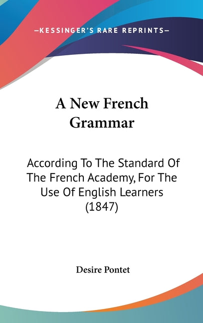 New French Grammar: According To The Standard Of The French Academy, For The Use Of English Learners (1847) - Ingram