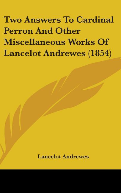 Two Answers To Cardinal Perron And Other Miscellaneous Works Of Lancelot Andrewes (1854) - Ingram
