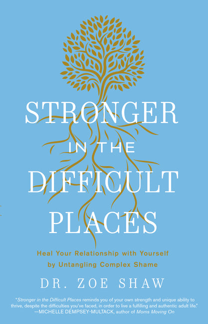 Stronger in the Difficult Places: Heal Your Relationship with Yourself by Untangling Complex Shame - Ingram