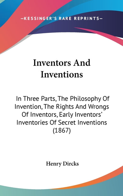 Inventors And Inventions: In Three Parts, The Philosophy Of Invention, The Rights And Wrongs Of Inventors, Early Inventors' Inventories Of Secre - Ingram