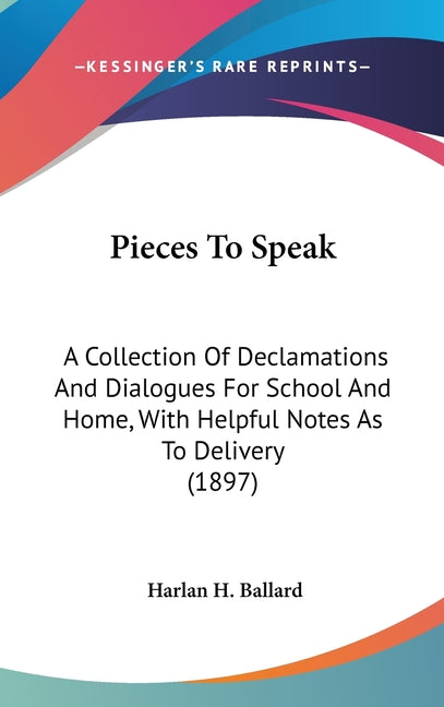 Pieces To Speak: A Collection Of Declamations And Dialogues For School And Home, With Helpful Notes As To Delivery (1897) - Ingram