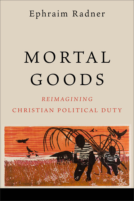 Mortal Goods: Reimagining Christian Political Duty - Ingram
