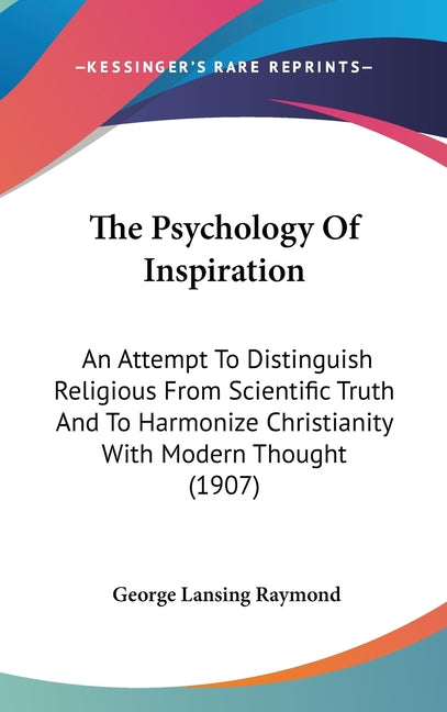 Psychology Of Inspiration: An Attempt To Distinguish Religious From Scientific Truth And To Harmonize Christianity With Modern Thought (1907) - Ingram