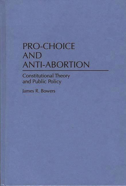 Pro-Choice and Anti-Abortion: Constitutional Theory and Public Policy - Ingram