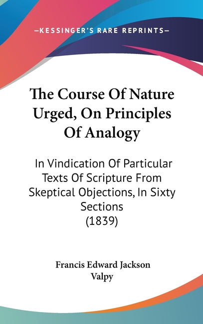 Course Of Nature Urged, On Principles Of Analogy: In Vindication Of Particular Texts Of Scripture From Skeptical Objections, In Sixty Sections (1839) - Ingram