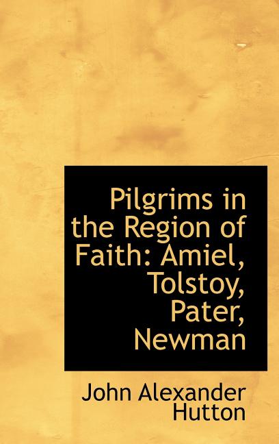 Pilgrims in the Region of Faith: Amiel, Tolstoy, Pater, Newman - Ingram