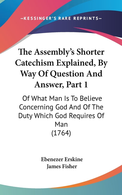 Assembly's Shorter Catechism Explained, By Way Of Question And Answer, Part 1: Of What Man Is To Believe Concerning God And Of The Duty Which God Requ - Ingram