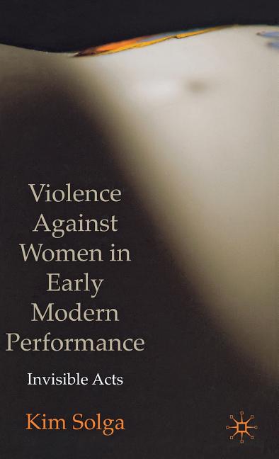 Violence Against Women in Early Modern Performance: Invisible Acts (2009) - Ingram