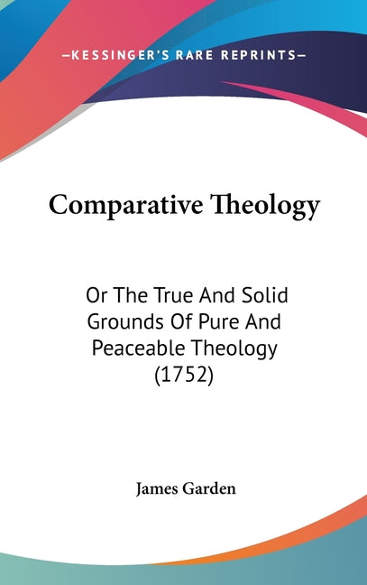 Comparative Theology: Or The True And Solid Grounds Of Pure And Peaceable Theology (1752) - Ingram