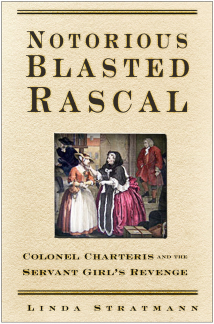 Notorious Blasted Rascal: Colonel Charteris and the Servant Girl's Revenge - Ingram