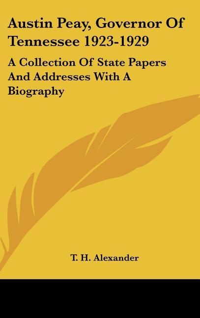 Austin Peay, Governor of Tennessee 1923-1929: A Collection of State Papers and Addresses with a Biography - Ingram