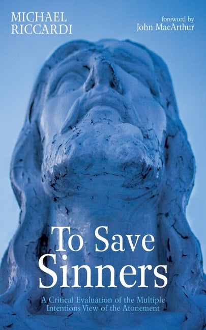 To Save Sinners: A Critical Evaluation of the Multiple Intentions View of the Atonement - Ingram