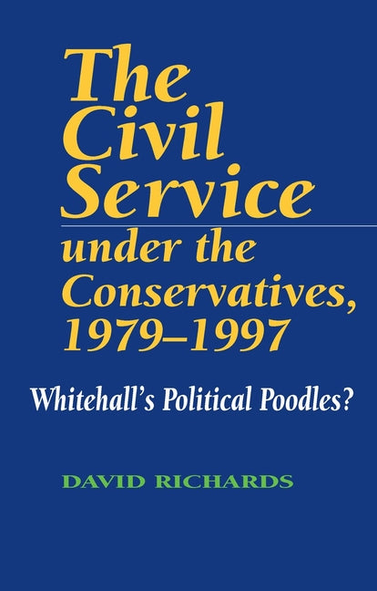 Civil Service Under the Conservatives, 1979-1997: Whitehall's Political Poodles? - Ingram
