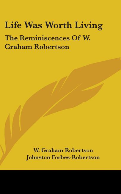 Life Was Worth Living: The Reminiscences of W. Graham Robertson - Ingram