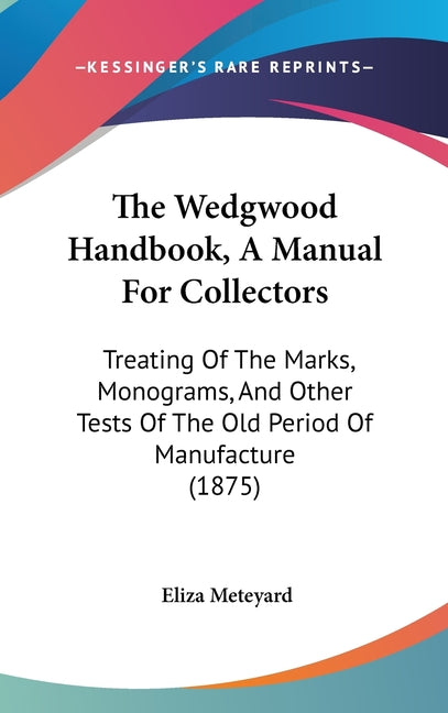 Wedgwood Handbook, A Manual For Collectors: Treating Of The Marks, Monograms, And Other Tests Of The Old Period Of Manufacture (1875) - Ingram
