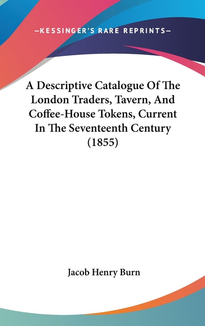 Descriptive Catalogue Of The London Traders, Tavern, And Coffee-House Tokens, Current In The Seventeenth Century (1855) - Ingram