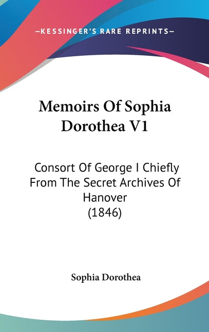 Memoirs Of Sophia Dorothea V1: Consort Of George I Chiefly From The Secret Archives Of Hanover (1846) - Ingram
