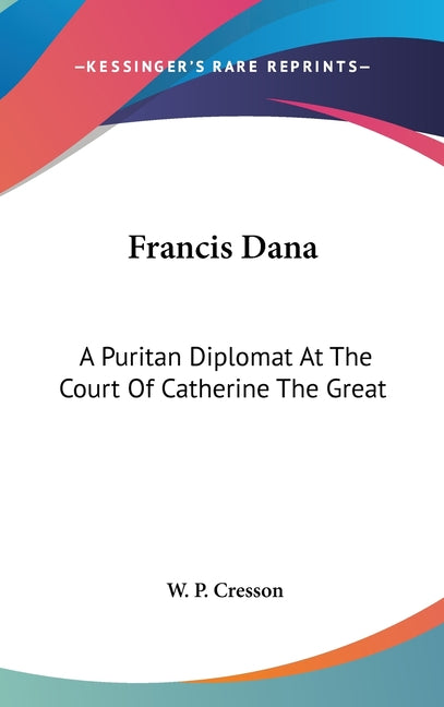 Francis Dana: A Puritan Diplomat At The Court Of Catherine The Great - Ingram