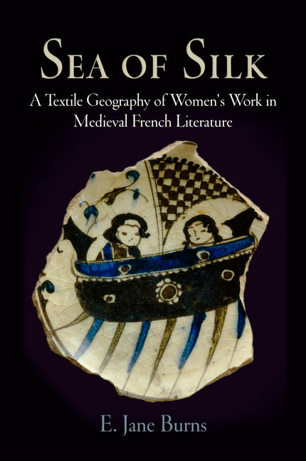 Sea of Silk: A Textile Geography of Women's Work in Medieval French Literature - Ingram