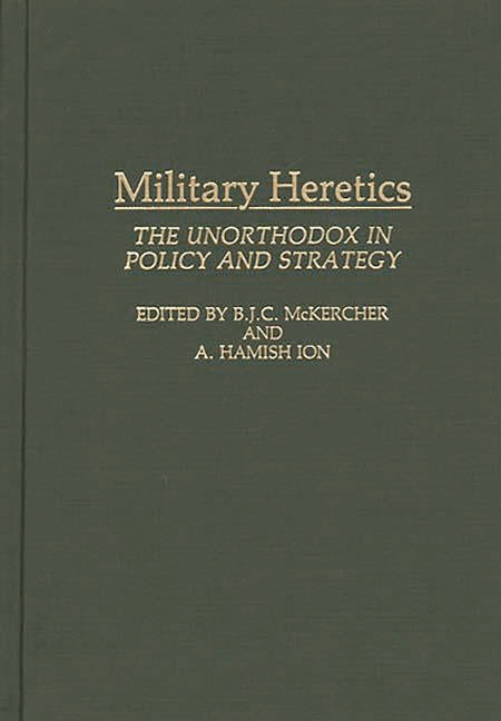 Military Heretics: The Unorthodox in Policy and Strategy - Ingram