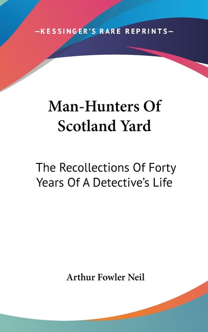 Man-Hunters Of Scotland Yard: The Recollections Of Forty Years Of A Detective's Life - Ingram