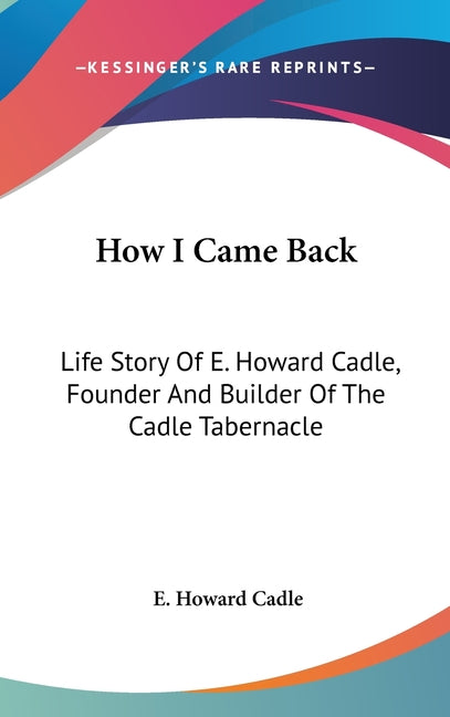How I Came Back: Life Story Of E. Howard Cadle, Founder And Builder Of The Cadle Tabernacle - Ingram