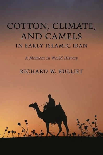 Cotton, Climate, and Camels in Early Islamic Iran: A Moment in World History - Ingram