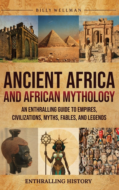 Ancient Africa and African Mythology: An Enthralling Guide to Empires, Civilizations, Myths, Fables, and Legends - Ingram