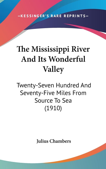 Mississippi River And Its Wonderful Valley: Twenty-Seven Hundred And Seventy-Five Miles From Source To Sea (1910) - Ingram