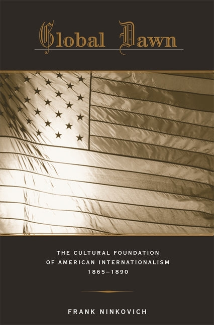Global Dawn: The Cultural Foundation of American Internationalism, 1865-1890 - Ingram