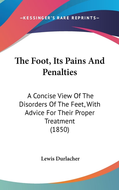 Foot, Its Pains And Penalties: A Concise View Of The Disorders Of The Feet, With Advice For Their Proper Treatment (1850) - Ingram