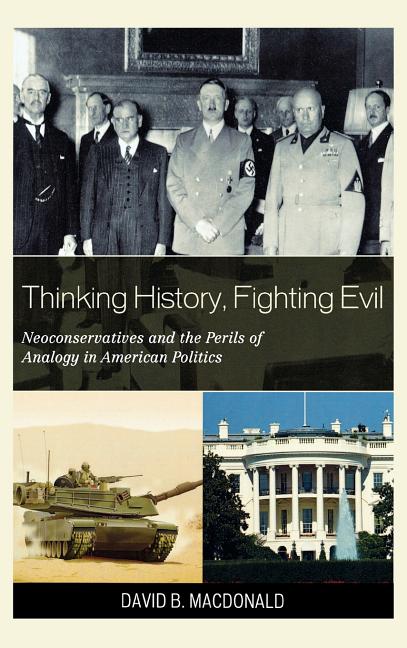 Thinking History, Fighting Evil: Neoconservatives and the Perils of Analogy in American Politics - Ingram