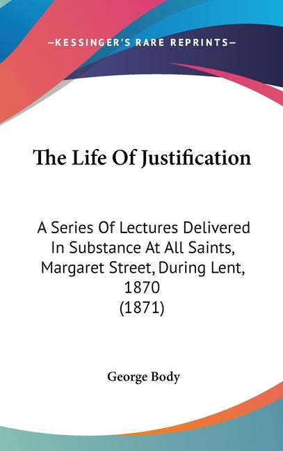 Life Of Justification: A Series Of Lectures Delivered In Substance At All Saints, Margaret Street, During Lent, 1870 (1871) - Ingram