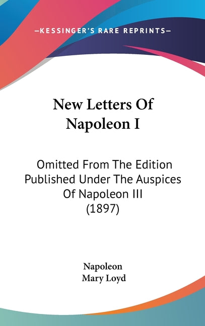 New Letters Of Napoleon I: Omitted From The Edition Published Under The Auspices Of Napoleon III (1897) - Ingram