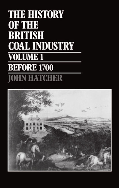 History of the British Coal Industry: Volume 1: Before 1700: Towards the Age of Coal - Ingram