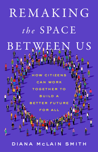 Remaking the Space Between Us: How Citizens Can Work Together to Build a Better Future for All - Ingram