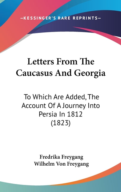 Letters From The Caucasus And Georgia: To Which Are Added, The Account Of A Journey Into Persia In 1812 (1823) - Ingram