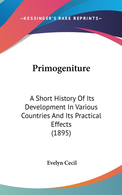 Primogeniture: A Short History Of Its Development In Various Countries And Its Practical Effects (1895) - Ingram