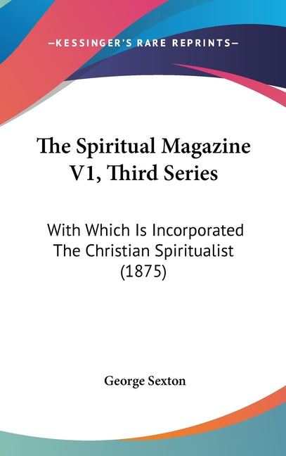 Spiritual Magazine V1, Third Series: With Which Is Incorporated The Christian Spiritualist (1875) - Ingram